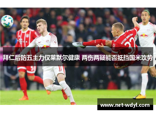 拜仁后防五主力仅莱默尔健康 两伤两疑能否抵挡国米攻势 拜仁后防五主力仅莱默尔健康 两伤两疑能否抵挡国米攻势