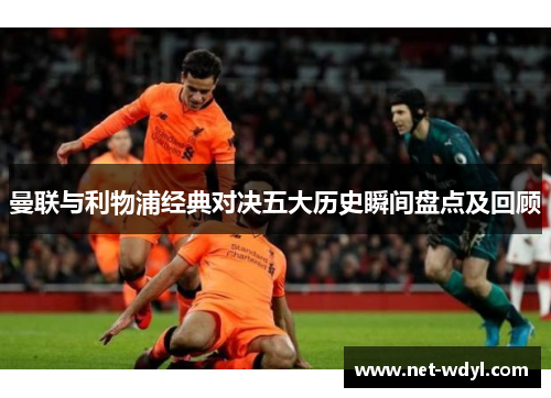 曼联与利物浦经典对决五大历史瞬间盘点及回顾 曼联与利物浦经典对决五大历史瞬间盘点及回顾