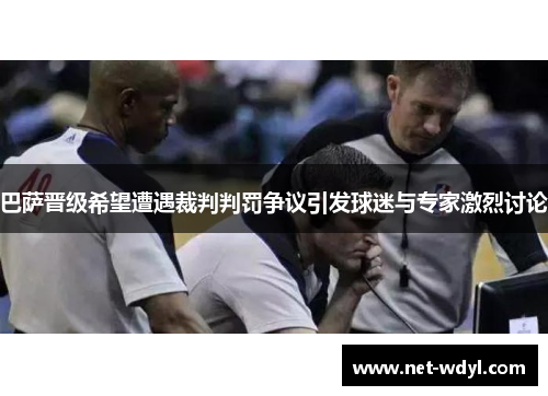 巴萨晋级希望遭遇裁判判罚争议引发球迷与专家激烈讨论 巴萨晋级希望遭遇裁判判罚争议引发球迷与专家激烈讨论