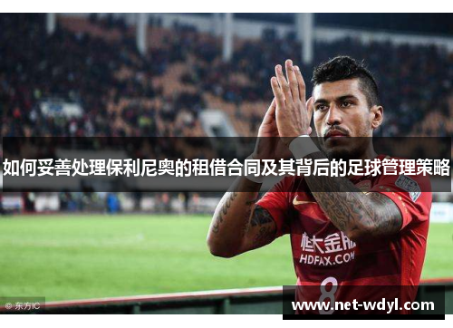 如何妥善处理保利尼奥的租借合同及其背后的足球管理策略