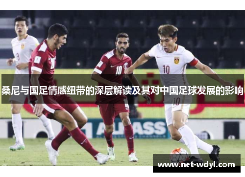 桑尼与国足情感纽带的深层解读及其对中国足球发展的影响