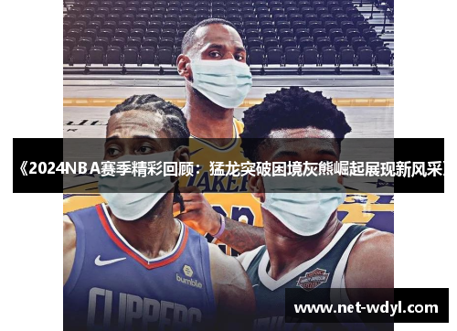 《2024NBA赛季精彩回顾:猛龙突破困境灰熊崛起展现新风采》 《2024NBA赛季精彩回顾:猛龙突破困境灰熊崛起展现新风采》