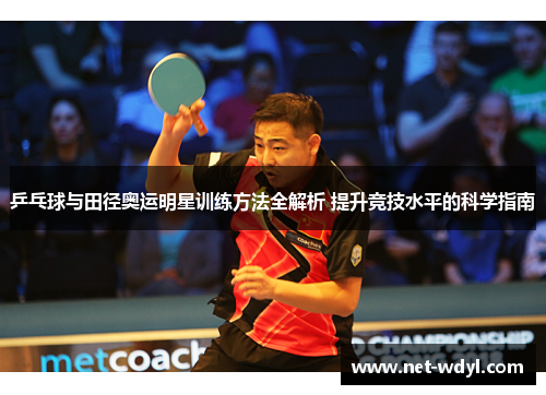 乒乓球与田径奥运明星训练方法全解析 提升竞技水平的科学指南 乒乓球与田径奥运明星训练方法全解析 提升竞技水平的科学指南