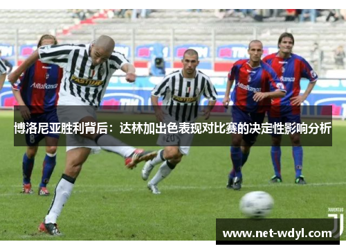 博洛尼亚胜利背后:达林加出色表现对比赛的决定性影响分析 博洛尼亚胜利背后:达林加出色表现对比赛的决定性影响分析