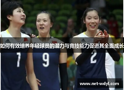 如何有效培养年轻球员的潜力与竞技能力促进其全面成长