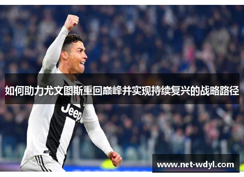 如何助力尤文图斯重回巅峰并实现持续复兴的战略路径 如何助力尤文图斯重回巅峰并实现持续复兴的战略路径