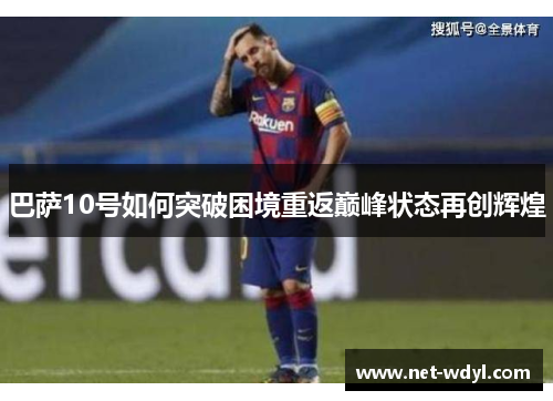 巴萨10号如何突破困境重返巅峰状态再创辉煌