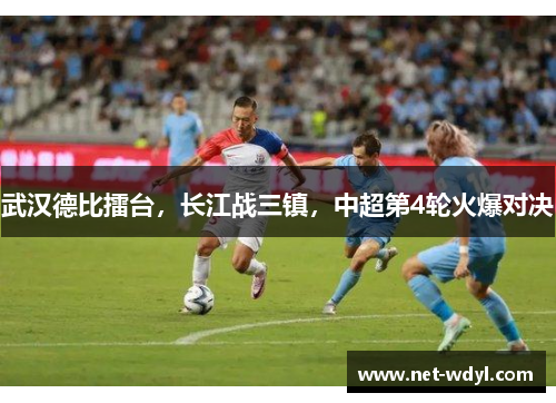 武汉德比擂台,长江战三镇,中超第4轮火爆对决 武汉德比擂台,长江战三镇,中超第4轮火爆对决