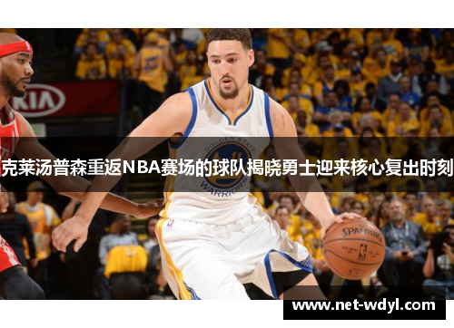 克莱汤普森重返NBA赛场的球队揭晓勇士迎来核心复出时刻