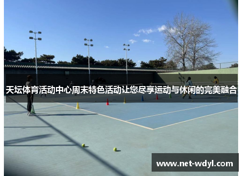 天坛体育活动中心周末特色活动让您尽享运动与休闲的完美融合