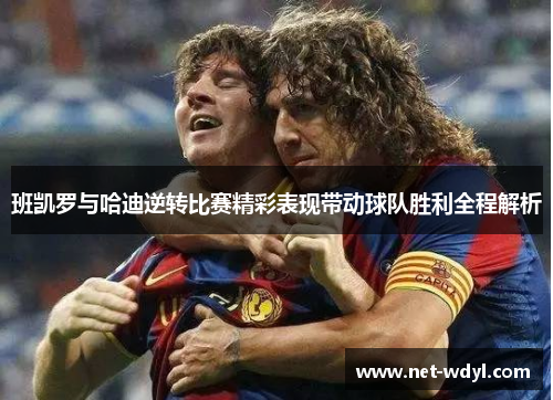 班凯罗与哈迪逆转比赛精彩表现带动球队胜利全程解析 班凯罗与哈迪逆转比赛精彩表现带动球队胜利全程解析