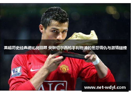 英超历史经典德比战回顾 曼联切尔西枪手利物浦的恩怨情仇与激情碰撞 英超历史经典德比战回顾 曼联切尔西枪手利物浦的恩怨情仇与激情碰撞