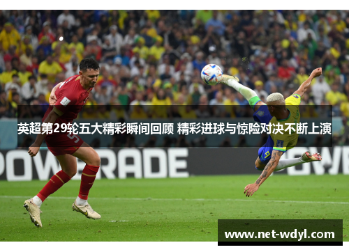 英超第29轮五大精彩瞬间回顾 精彩进球与惊险对决不断上演