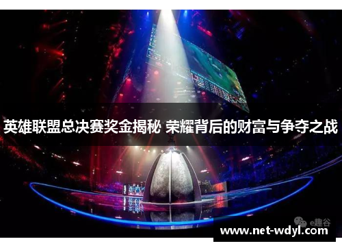 英雄联盟总决赛奖金揭秘 荣耀背后的财富与争夺之战