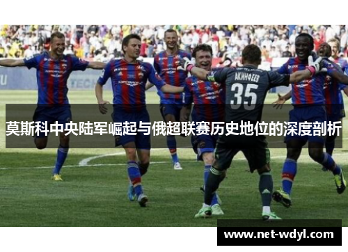 莫斯科中央陆军崛起与俄超联赛历史地位的深度剖析