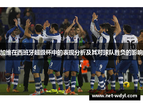 加维在西班牙超级杯中的表现分析及其对球队胜负的影响