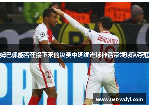 姆巴佩能否在接下来的决赛中延续进球神话带领球队夺冠 姆巴佩能否在接下来的决赛中延续进球神话带领球队夺冠
