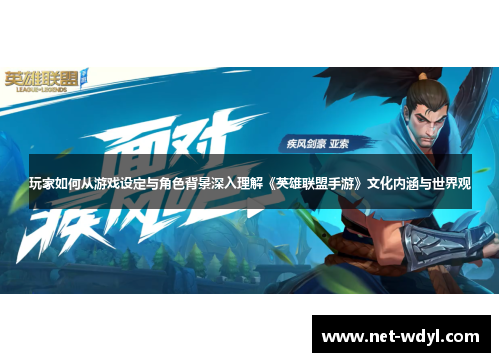 玩家如何从游戏设定与角色背景深入理解《英雄联盟手游》文化内涵与世界观 玩家如何从游戏设定与角色背景深入理解《英雄联盟手游》文化内涵与世界观