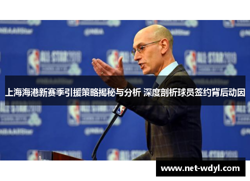 上海海港新赛季引援策略揭秘与分析 深度剖析球员签约背后动因