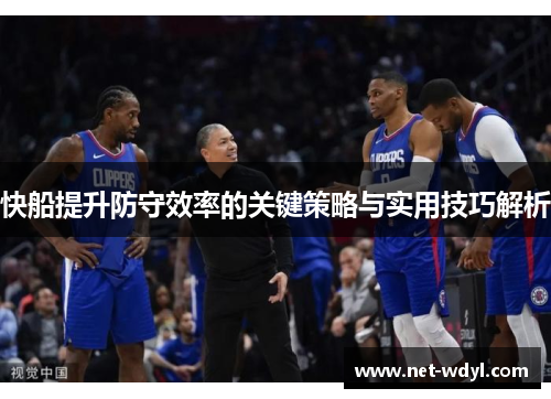 快船提升防守效率的关键策略与实用技巧解析