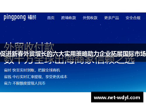 促进新春外贸增长的六大实用策略助力企业拓展国际市场 促进新春外贸增长的六大实用策略助力企业拓展国际市场