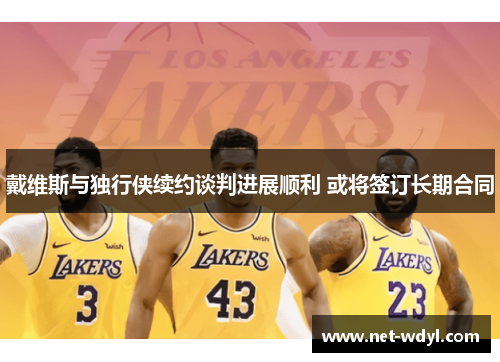 戴维斯与独行侠续约谈判进展顺利 或将签订长期合同