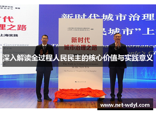 深入解读全过程人民民主的核心价值与实践意义