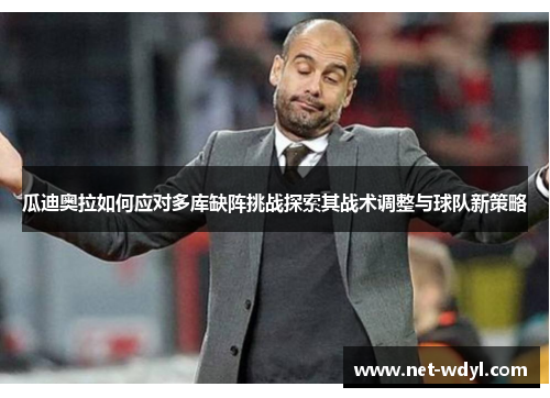 瓜迪奥拉如何应对多库缺阵挑战探索其战术调整与球队新策略