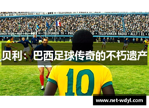 贝利：巴西足球传奇的不朽遗产