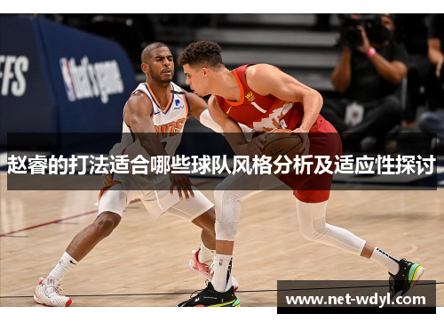 赵睿的打法适合哪些球队风格分析及适应性探讨 赵睿的打法适合哪些球队风格分析及适应性探讨