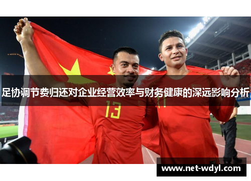 足协调节费归还对企业经营效率与财务健康的深远影响分析 足协调节费归还对企业经营效率与财务健康的深远影响分析
