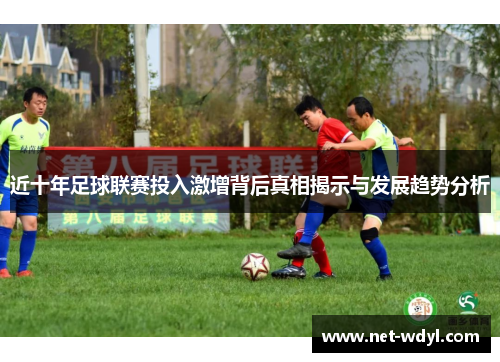 近十年足球联赛投入激增背后真相揭示与发展趋势分析