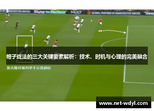 帽子戏法的三大关键要素解析:技术、时机与心理的完美融合 帽子戏法的三大关键要素解析:技术、时机与心理的完美融合