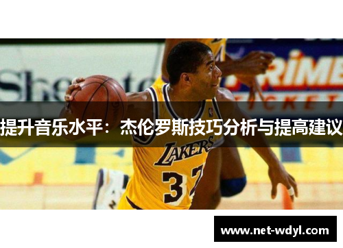 提升音乐水平:杰伦罗斯技巧分析与提高建议 提升音乐水平:杰伦罗斯技巧分析与提高建议
