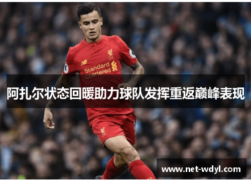 阿扎尔状态回暖助力球队发挥重返巅峰表现