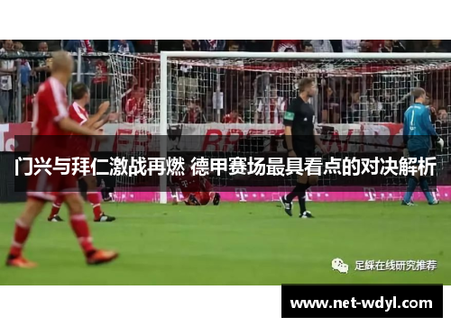 门兴与拜仁激战再燃 德甲赛场最具看点的对决解析