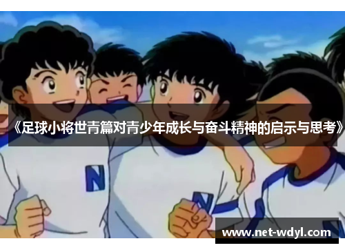 《足球小将世青篇对青少年成长与奋斗精神的启示与思考》