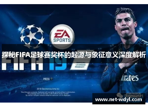 探秘FIFA足球赛奖杯的起源与象征意义深度解析 探秘FIFA足球赛奖杯的起源与象征意义深度解析