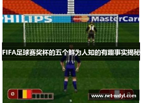 FIFA足球赛奖杯的五个鲜为人知的有趣事实揭秘