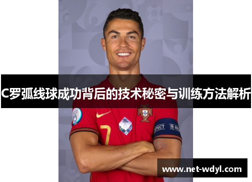 C罗弧线球成功背后的技术秘密与训练方法解析 C罗弧线球成功背后的技术秘密与训练方法解析