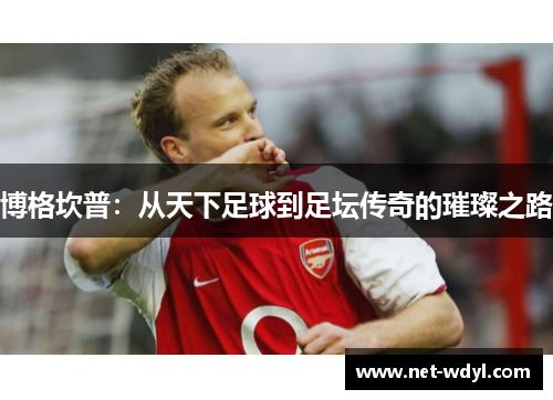 博格坎普:从天下足球到足坛传奇的璀璨之路 博格坎普:从天下足球到足坛传奇的璀璨之路