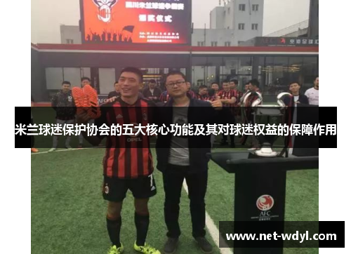 米兰球迷保护协会的五大核心功能及其对球迷权益的保障作用 米兰球迷保护协会的五大核心功能及其对球迷权益的保障作用