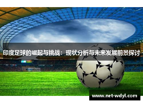 印度足球的崛起与挑战：现状分析与未来发展前景探讨