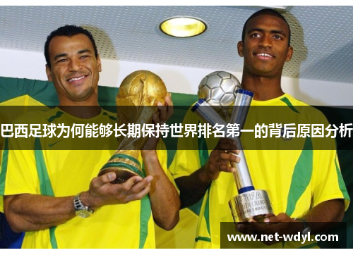 巴西足球为何能够长期保持世界排名第一的背后原因分析 巴西足球为何能够长期保持世界排名第一的背后原因分析