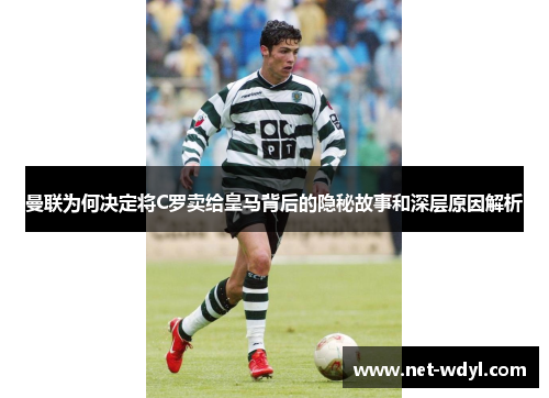 曼联为何决定将C罗卖给皇马背后的隐秘故事和深层原因解析