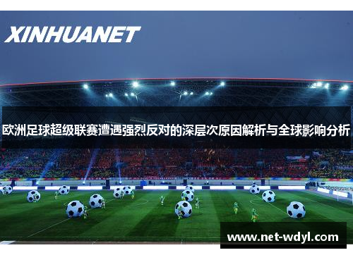 欧洲足球超级联赛遭遇强烈反对的深层次原因解析与全球影响分析 欧洲足球超级联赛遭遇强烈反对的深层次原因解析与全球影响分析