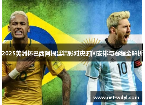 2025美洲杯巴西阿根廷精彩对决时间安排与赛程全解析 2025美洲杯巴西阿根廷精彩对决时间安排与赛程全解析