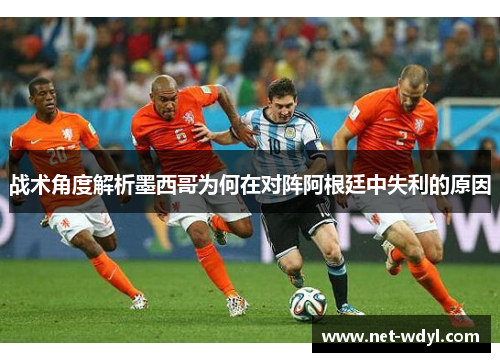 战术角度解析墨西哥为何在对阵阿根廷中失利的原因 战术角度解析墨西哥为何在对阵阿根廷中失利的原因