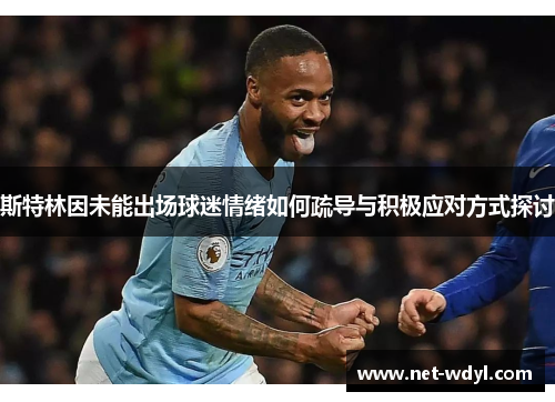 斯特林因未能出场球迷情绪如何疏导与积极应对方式探讨 斯特林因未能出场球迷情绪如何疏导与积极应对方式探讨
