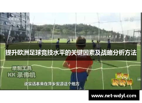 提升欧洲足球竞技水平的关键因素及战略分析方法